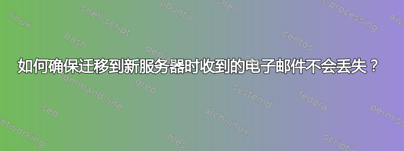 如何确保迁移到新服务器时收到的电子邮件不会丢失？