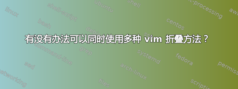 有没有办法可以同时使用多种 vim 折叠方法？