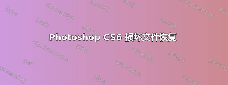 Photoshop CS6 损坏文件恢复