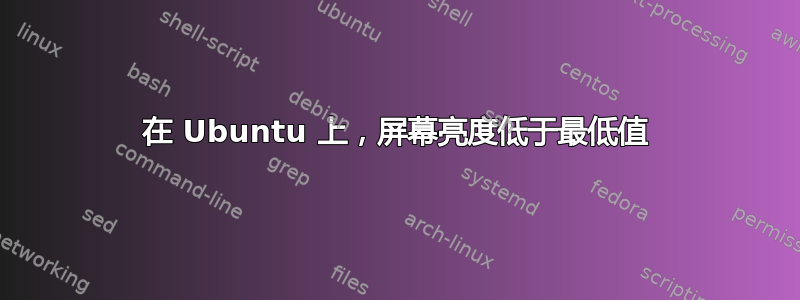 在 Ubuntu 上，屏幕亮度低于最低值