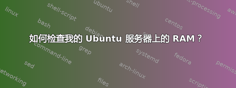 如何检查我的 Ubuntu 服务器上的 RAM？