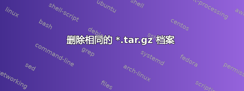 删除相同的 *.tar.gz 档案