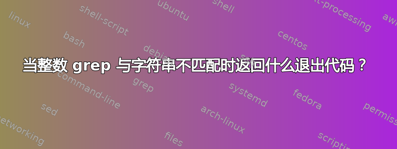 当整数 grep 与字符串不匹配时返回什么退出代码？