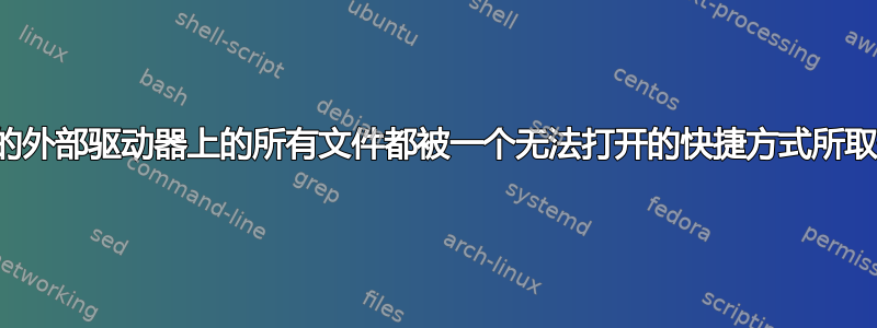 我的外部驱动器上的所有文件都被一个无法打开的快捷方式所取代