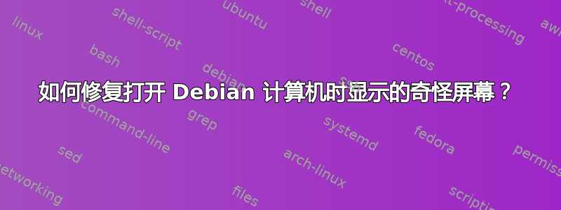 如何修复打开 Debian 计算机时显示的奇怪屏幕？