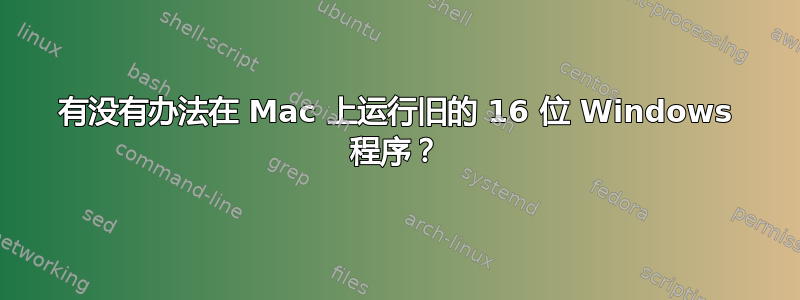 有没有办法在 Mac 上运行旧的 16 位 Windows 程序？