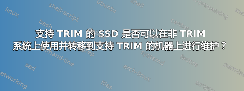 支持 TRIM 的 SSD 是否可以在非 TRIM 系统上使用并转移到支持 TRIM 的机器上进行维护？