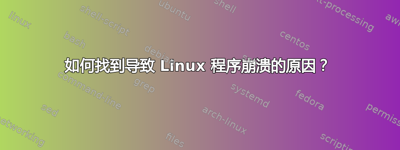 如何找到导致 Linux 程序崩溃的原因？