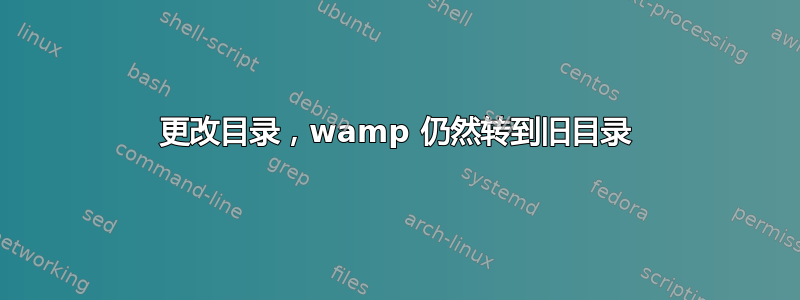 更改目录，wamp 仍然转到旧目录