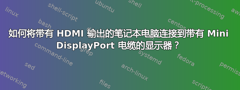 如何将带有 HDMI 输出的笔记本电脑连接到带有 Mini DisplayPort 电缆的显示器？