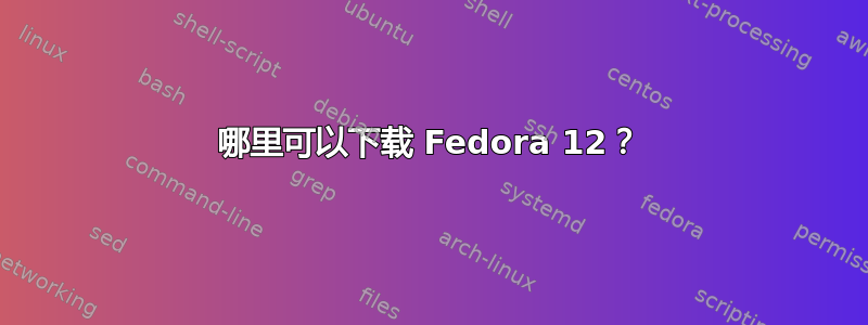 哪里可以下载 Fedora 12？