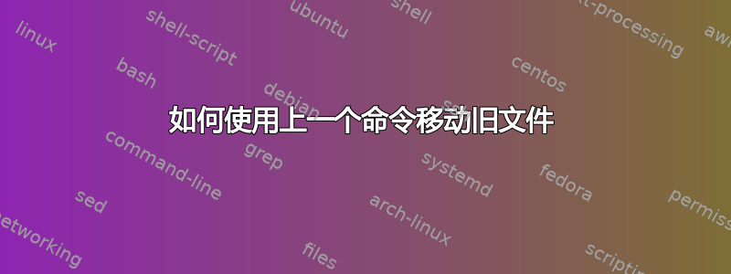 如何使用上一个命令移动旧文件