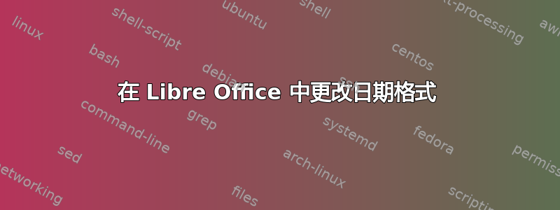 在 Libre Office 中更改日期格式