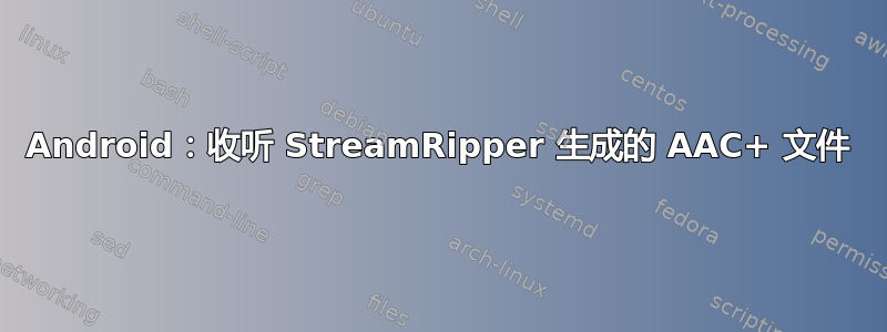 Android：收听 StreamRipper 生成的 AAC+ 文件