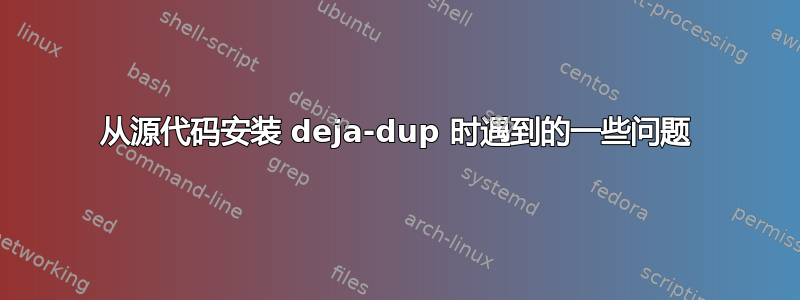 从源代码安装 deja-dup 时遇到的一些问题