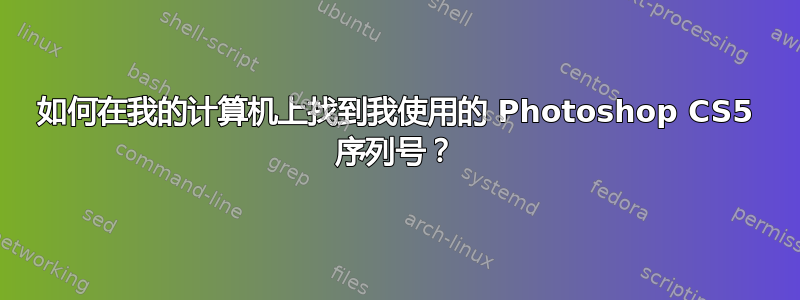 如何在我的计算机上找到我使用的 Photoshop CS5 序列号？