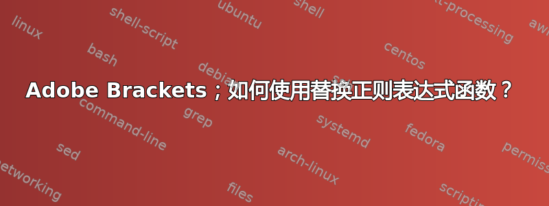 Adobe Brackets；如何使用替换正则表达式函数？