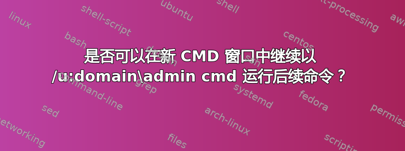 是否可以在新 CMD 窗口中继续以 /u:domain\admin cmd 运行后续命令？