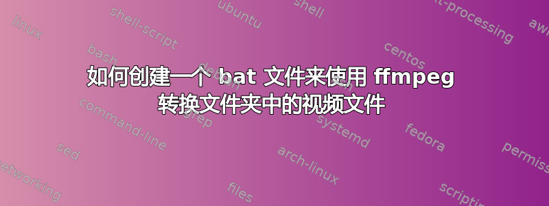 如何创建一个 bat 文件来使用 ffmpeg 转换文件夹中的视频文件