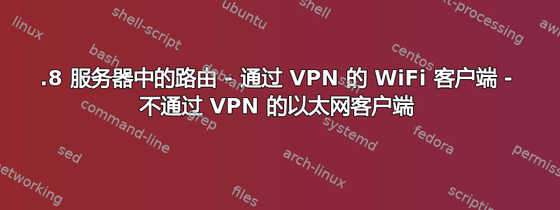 10.8 服务器中的路由 - 通过 VPN 的 WiFi 客户端 - 不通过 VPN 的以太网客户端