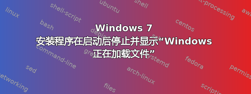 Windows 7 安装程序在启动后停止并显示“Windows 正在加载文件”