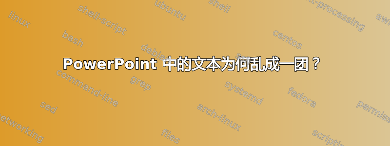 PowerPoint 中的文本为何乱成一团？