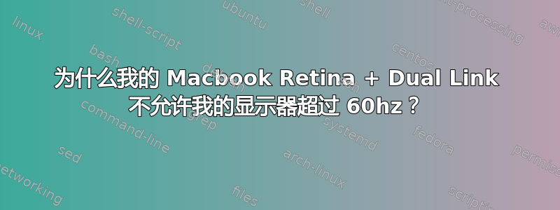 为什么我的 Macbook Retina + Dual Link 不允许我的显示器超过 60hz？