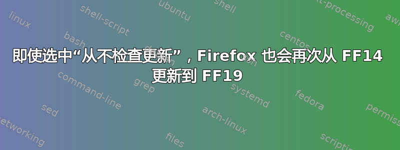 即使选中“从不检查更新”，Firefox 也会再次从 FF14 更新到 FF19