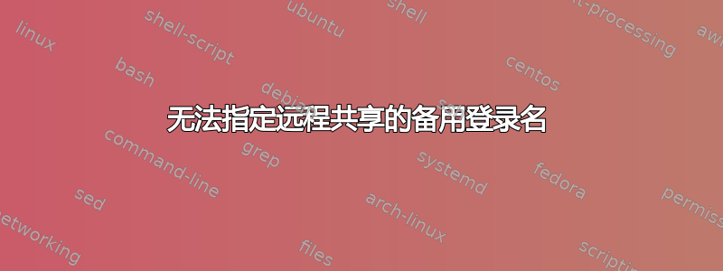 无法指定远程共享的备用登录名