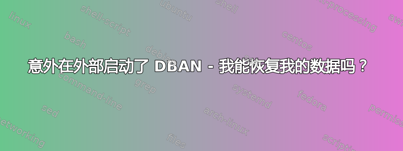 意外在外部启动了 DBAN - 我能恢复我的数据吗？