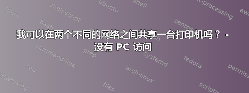 我可以在两个不同的网络之间共享一台打印机吗？ - 没有 PC 访问