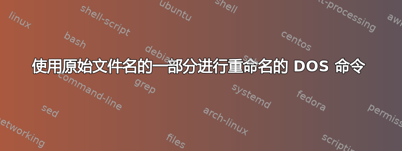 使用原始文件名的一部分进行重命名的 DOS 命令