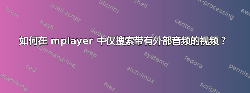 如何在 mplayer 中仅搜索带有外部音频的视频？