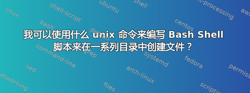 我可以使用什么 unix 命令来编写 Bash Shell 脚本来在一系列目录中创建文件？