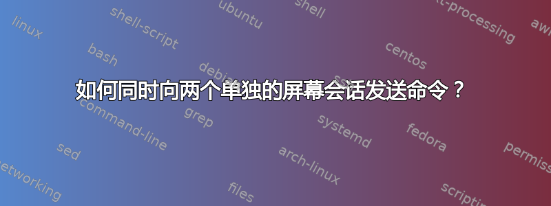 如何同时向两个单独的屏幕会话发送命令？