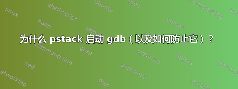 为什么 pstack 启动 gdb（以及如何防止它）？