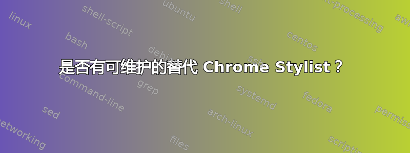 是否有可维护的替代 Chrome Stylist？