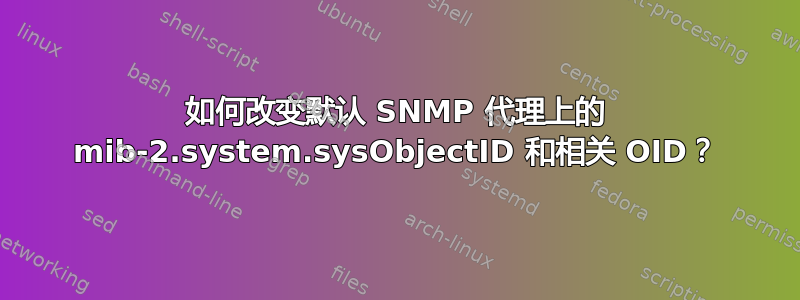 如何改变默认 SNMP 代理上的 mib-2.system.sysObjectID 和相关 OID？