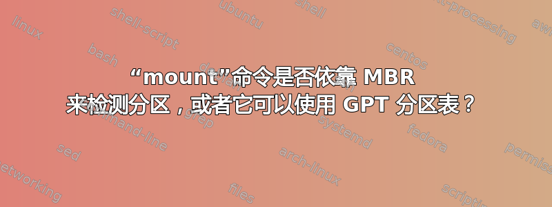 “mount”命令是否依靠 MBR 来检测分区，或者它可以使用 GPT 分区表？