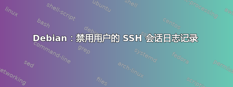 Debian：禁用用户的 SSH 会话日志记录