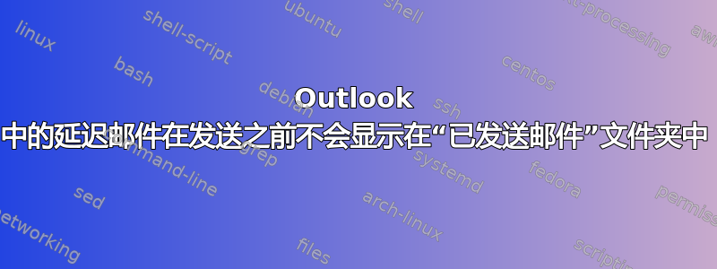 Outlook 中的延迟邮件在发送之前不会显示在“已发送邮件”文件夹中