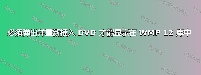 必须弹出并重新插入 DVD 才能显示在 WMP 12 库中