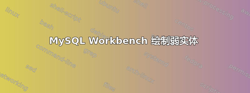 MySQL Workbench 绘制弱实体