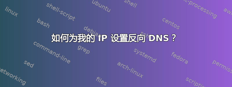 如何为我的 IP 设置反向 DNS？