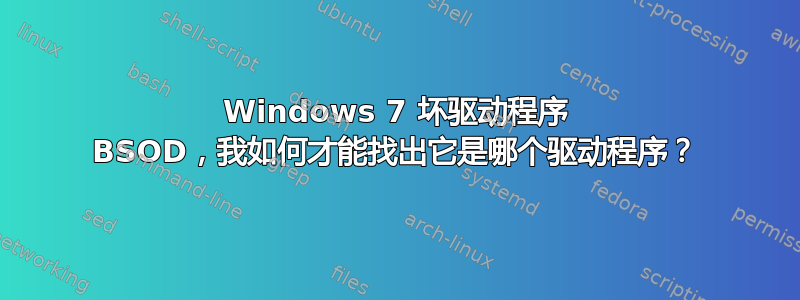 Windows 7 坏驱动程序 BSOD，我如何才能找出它是哪个驱动程序？