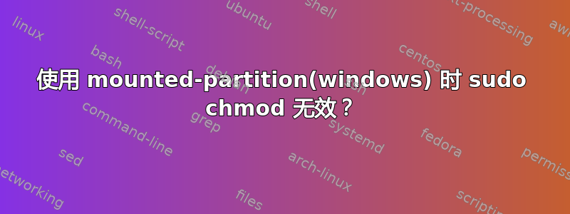 使用 mounted-partition(windows) 时 sudo chmod 无效？