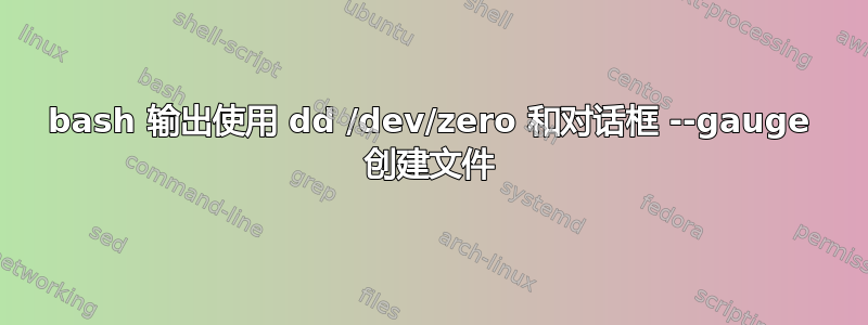 bash 输出使用 dd /dev/zero 和对话框 --gauge 创建文件