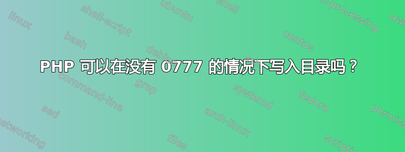 PHP 可以在没有 0777 的情况下写入目录吗？