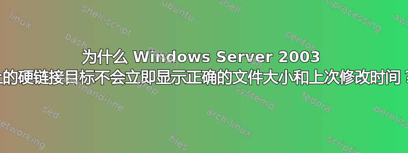 为什么 Windows Server 2003 上的硬链接目标不会立即显示正确的文件大小和上次修改时间？