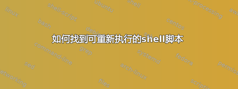 如何找到可重新执行的shell脚本